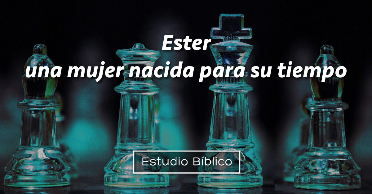 Estudio bíblico - Título: Ester: Una mujer nacida para su tiempo - Ester 2-5