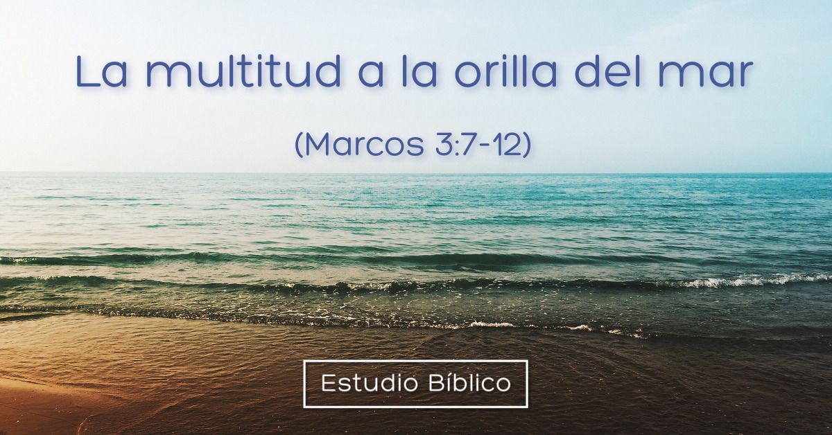 Estudio bíblico - Título: La multitud a la orilla del mar - Marcos 3:7-12