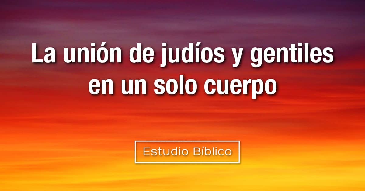 Estudio Biblico Titulo La Union De Judios Y Gentiles En Un Solo Cuerpo Efesios 2 11 22