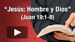 Jesús: Hombre y Dios (Juan 19:1-8)